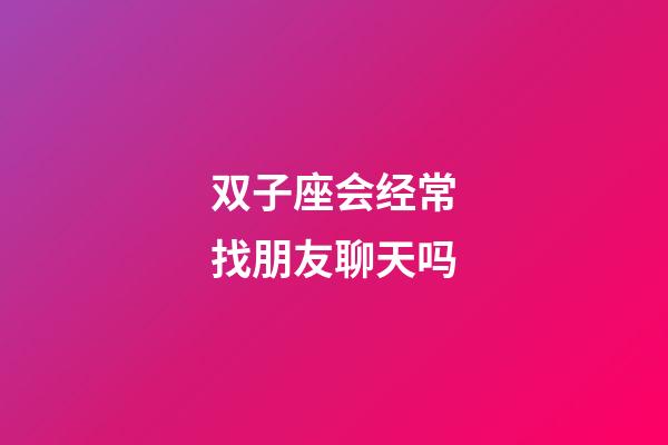 双子座会经常找朋友聊天吗-第1张-星座运势-玄机派