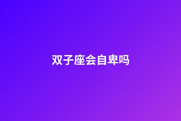 双子座会自卑吗-第1张-星座运势-玄机派