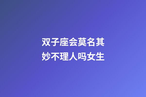 双子座会莫名其妙不理人吗女生-第1张-星座运势-玄机派