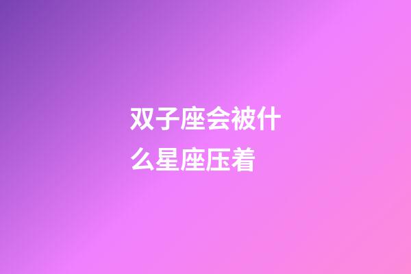 双子座会被什么星座压着-第1张-星座运势-玄机派