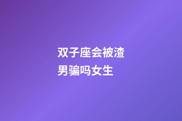 双子座会被渣男骗吗女生-第1张-星座运势-玄机派