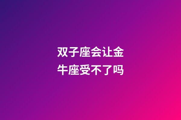 双子座会让金牛座受不了吗-第1张-星座运势-玄机派