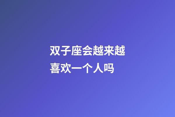 双子座会越来越喜欢一个人吗-第1张-星座运势-玄机派