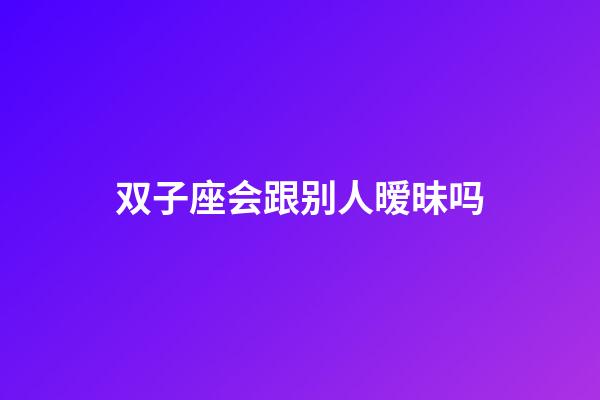 双子座会跟别人暧昧吗-第1张-星座运势-玄机派