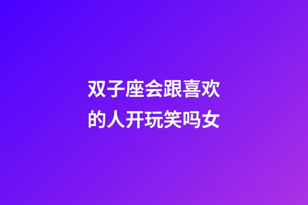 双子座会跟喜欢的人开玩笑吗女-第1张-星座运势-玄机派