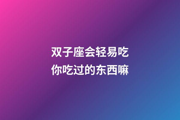 双子座会轻易吃你吃过的东西嘛-第1张-星座运势-玄机派