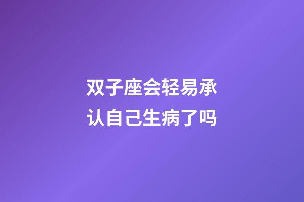 双子座会轻易承认自己生病了吗-第1张-星座运势-玄机派