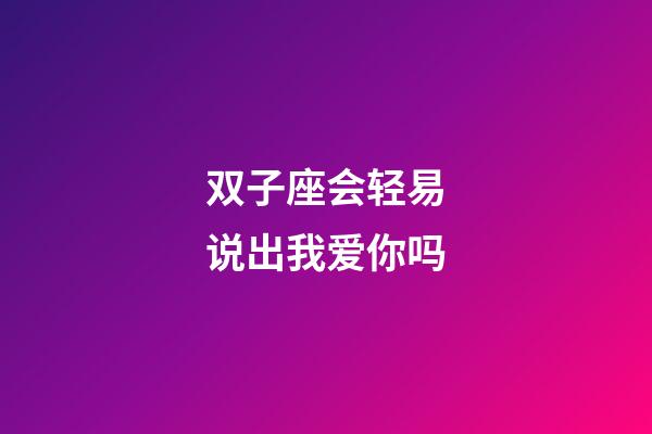 双子座会轻易说出我爱你吗-第1张-星座运势-玄机派