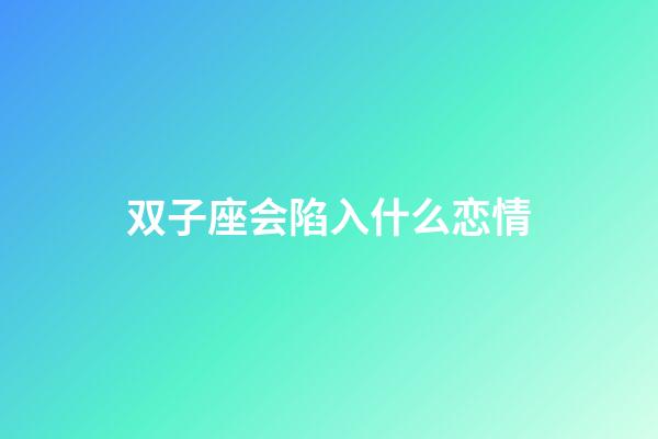 双子座会陷入什么恋情-第1张-星座运势-玄机派