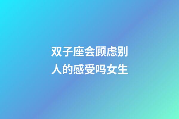 双子座会顾虑别人的感受吗女生-第1张-星座运势-玄机派