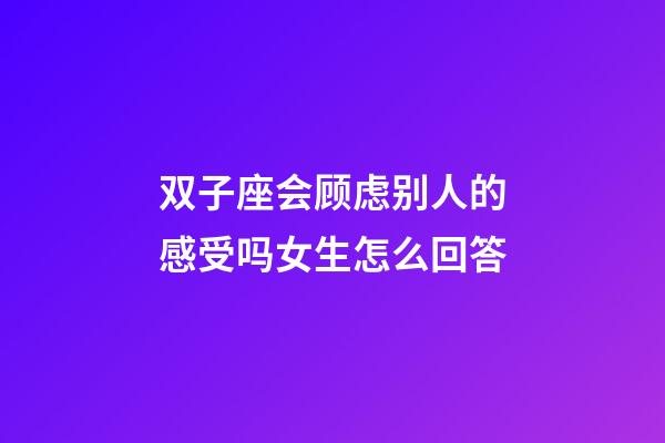 双子座会顾虑别人的感受吗女生怎么回答-第1张-星座运势-玄机派