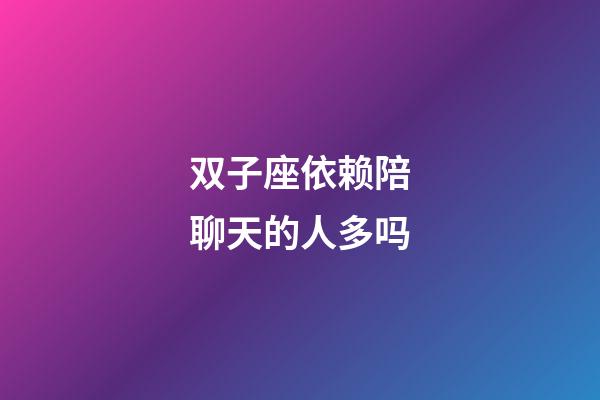 双子座依赖陪聊天的人多吗-第1张-星座运势-玄机派