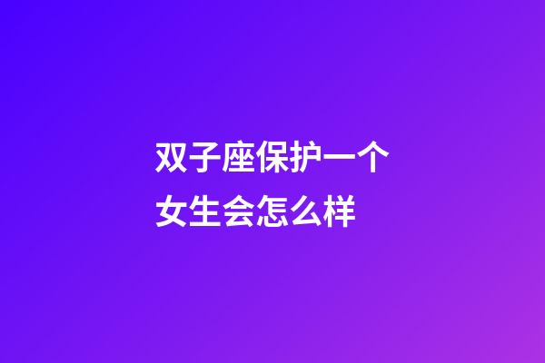 双子座保护一个女生会怎么样-第1张-星座运势-玄机派