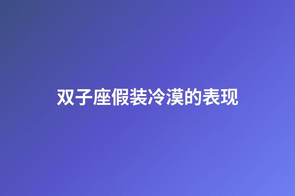 双子座假装冷漠的表现-第1张-星座运势-玄机派