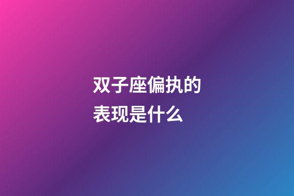 双子座偏执的表现是什么-第1张-星座运势-玄机派