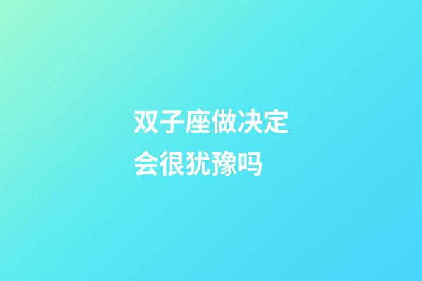 双子座做决定会很犹豫吗-第1张-星座运势-玄机派