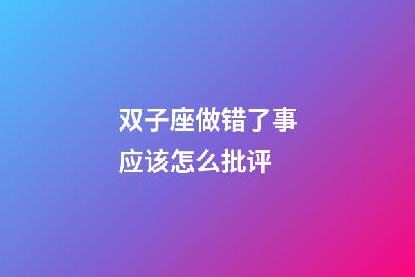 双子座做错了事应该怎么批评-第1张-星座运势-玄机派