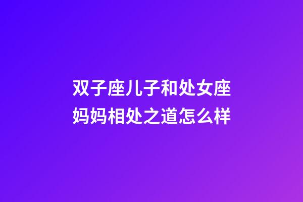 双子座儿子和处女座妈妈相处之道怎么样-第1张-星座运势-玄机派