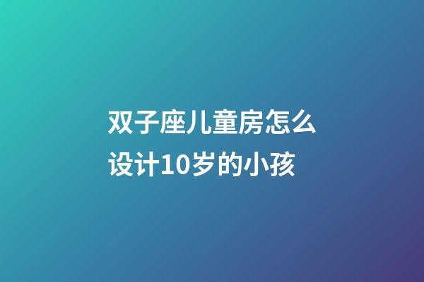 双子座儿童房怎么设计10岁的小孩-第1张-星座运势-玄机派