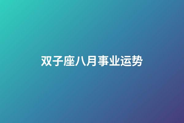 双子座八月事业运势-第1张-星座运势-玄机派