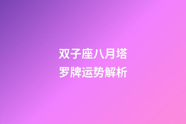 双子座八月塔罗牌运势解析-第1张-星座运势-玄机派