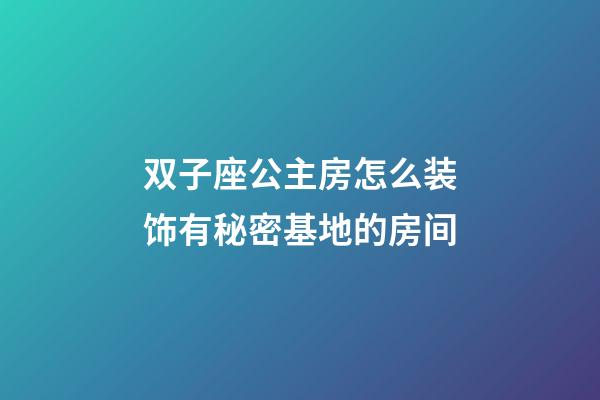 双子座公主房怎么装饰有秘密基地的房间-第1张-星座运势-玄机派