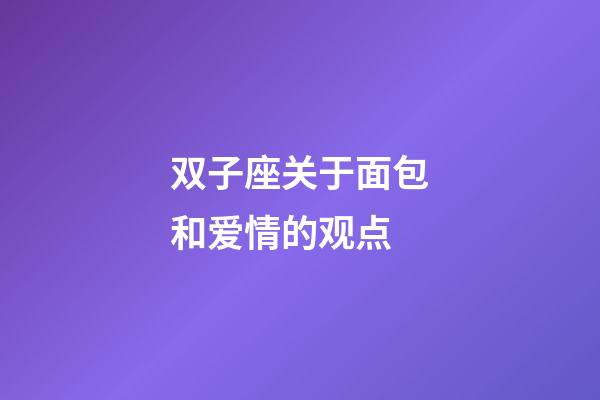 双子座关于面包和爱情的观点