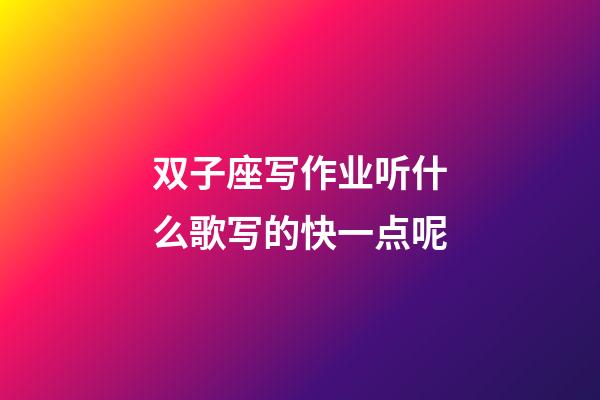 双子座写作业听什么歌写的快一点呢-第1张-星座运势-玄机派