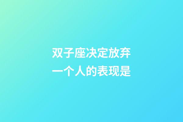 双子座决定放弃一个人的表现是-第1张-星座运势-玄机派