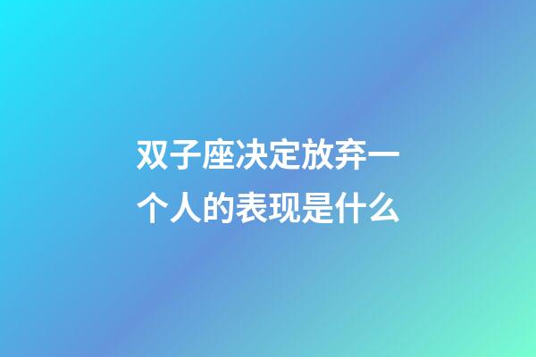 双子座决定放弃一个人的表现是什么-第1张-星座运势-玄机派