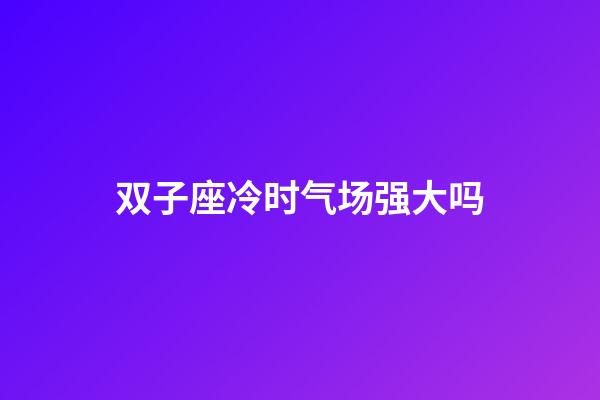 双子座冷时气场强大吗-第1张-星座运势-玄机派
