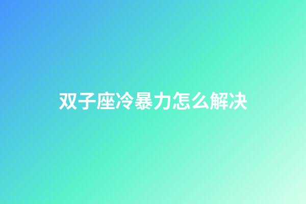 双子座冷暴力怎么解决-第1张-星座运势-玄机派