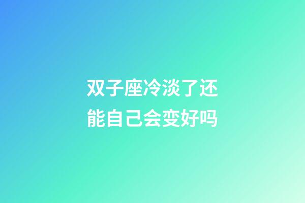 双子座冷淡了还能自己会变好吗-第1张-星座运势-玄机派