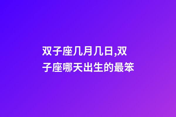 双子座几月几日,双子座哪天出生的最笨-第1张-观点-玄机派