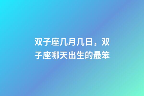 双子座几月几日，双子座哪天出生的最笨-第1张-观点-玄机派