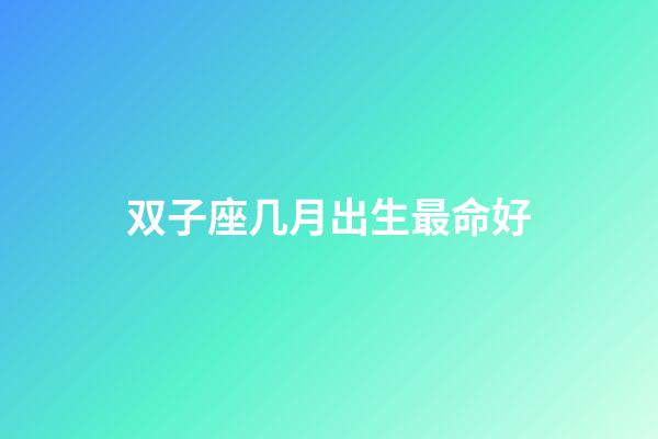 双子座几月出生最命好-第1张-星座运势-玄机派