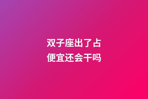 双子座出了占便宜还会干吗-第1张-星座运势-玄机派