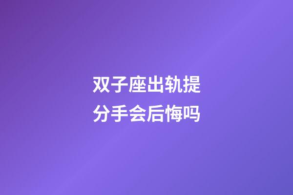 双子座出轨提分手会后悔吗-第1张-星座运势-玄机派