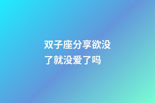 双子座分享欲没了就没爱了吗-第1张-星座运势-玄机派