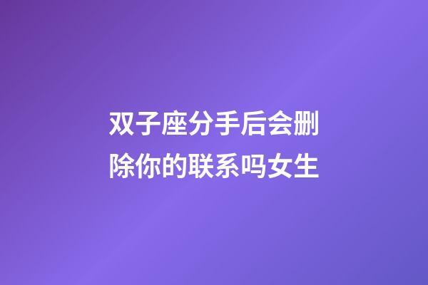 双子座分手后会删除你的联系吗女生-第1张-星座运势-玄机派