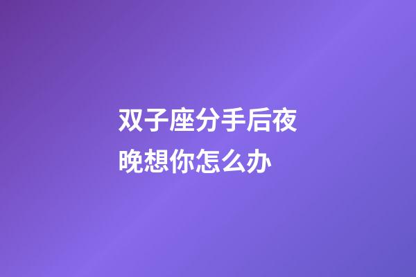 双子座分手后夜晚想你怎么办-第1张-星座运势-玄机派