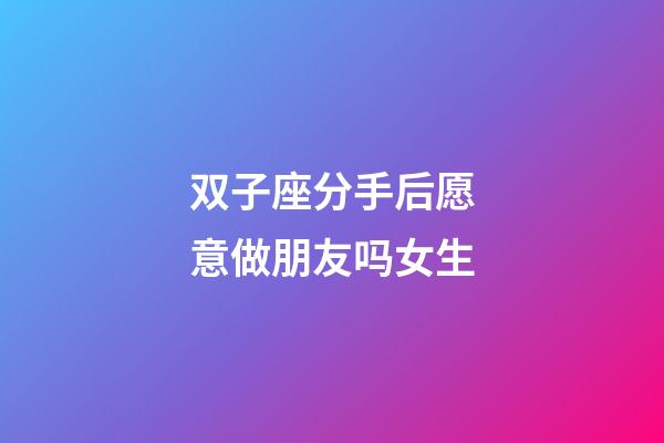 双子座分手后愿意做朋友吗女生-第1张-星座运势-玄机派