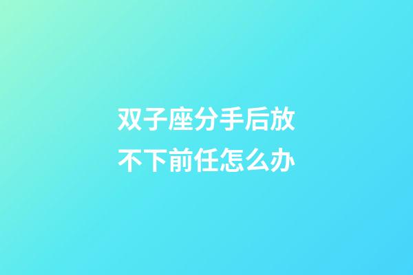 双子座分手后放不下前任怎么办-第1张-星座运势-玄机派