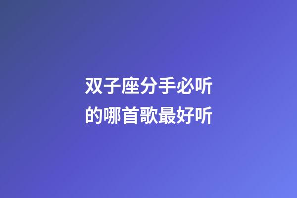 双子座分手必听的哪首歌最好听-第1张-星座运势-玄机派