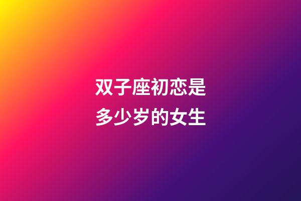 双子座初恋是多少岁的女生-第1张-星座运势-玄机派