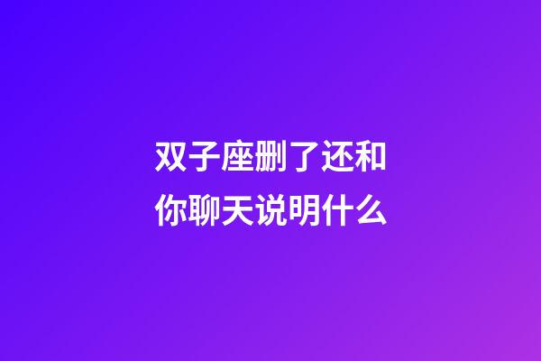 双子座删了还和你聊天说明什么-第1张-星座运势-玄机派