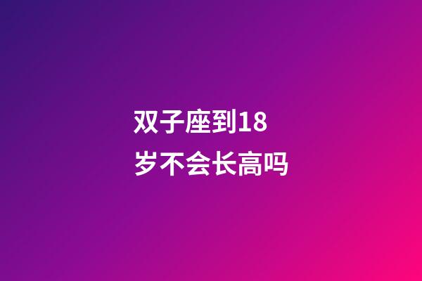 双子座到18岁不会长高吗-第1张-星座运势-玄机派