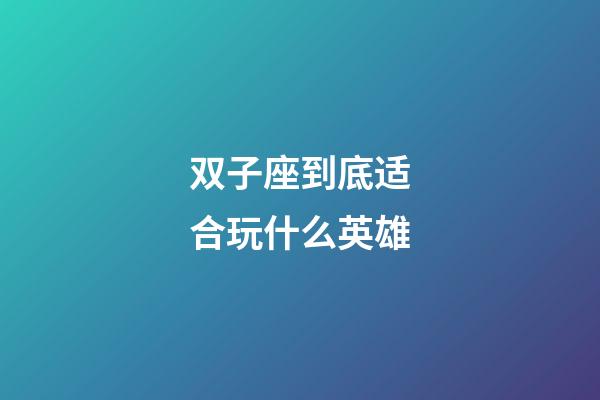 双子座到底适合玩什么英雄-第1张-星座运势-玄机派