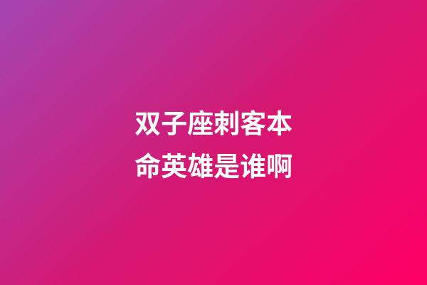 双子座刺客本命英雄是谁啊-第1张-星座运势-玄机派