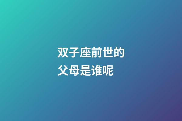 双子座前世的父母是谁呢-第1张-星座运势-玄机派